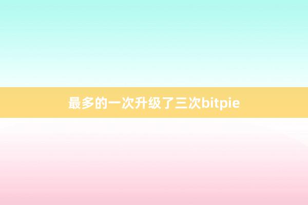 最多的一次升级了三次bitpie