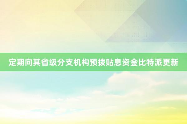 定期向其省级分支机构预拨贴息资金比特派更新