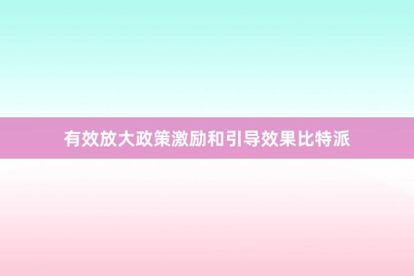 有效放大政策激励和引导效果比特派