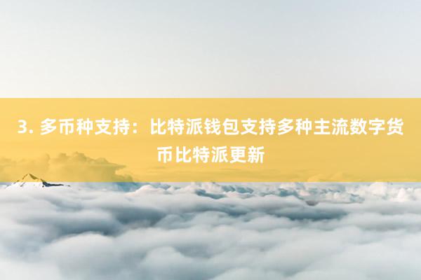 3. 多币种支持：比特派钱包支持多种主流数字货币比特派更新