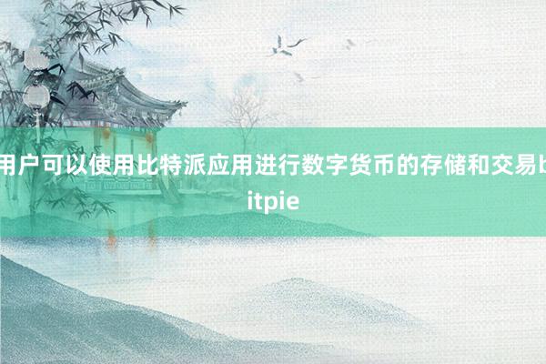 用户可以使用比特派应用进行数字货币的存储和交易bitpie