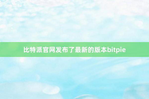 比特派官网发布了最新的版本bitpie