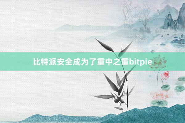 比特派安全成为了重中之重bitpie