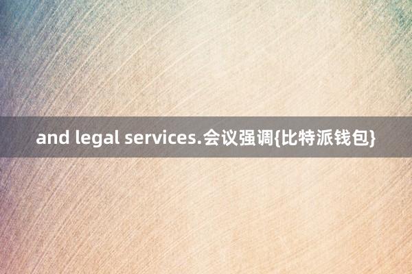 and legal services.会议强调{比特派钱包}