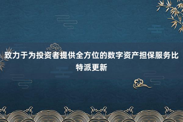 致力于为投资者提供全方位的数字资产担保服务比特派更新