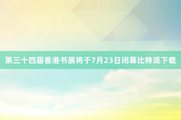 第三十四届香港书展将于7月23日闭幕比特派下载