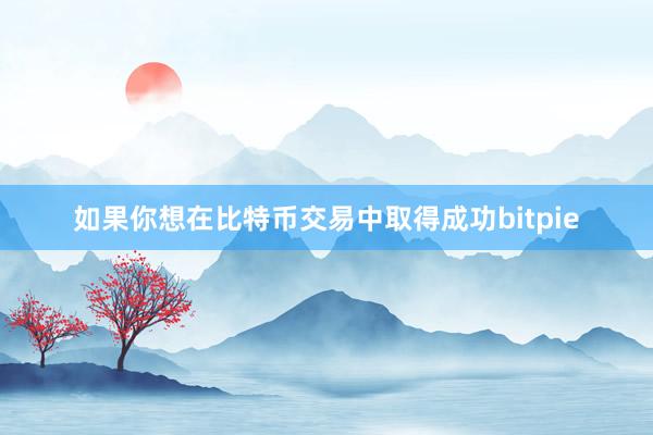 如果你想在比特币交易中取得成功bitpie