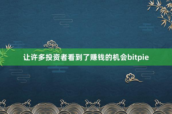 让许多投资者看到了赚钱的机会bitpie