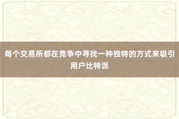 每个交易所都在竞争中寻找一种独特的方式来吸引用户比特派