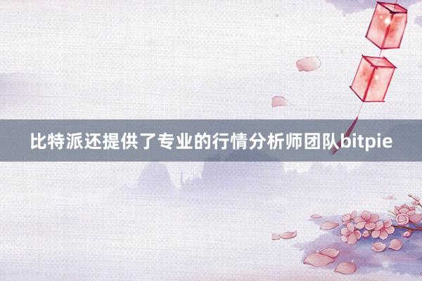 比特派还提供了专业的行情分析师团队bitpie