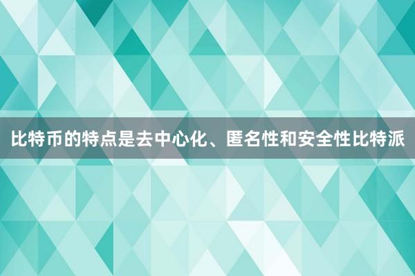 比特币的特点是去中心化、匿名性和安全性比特派