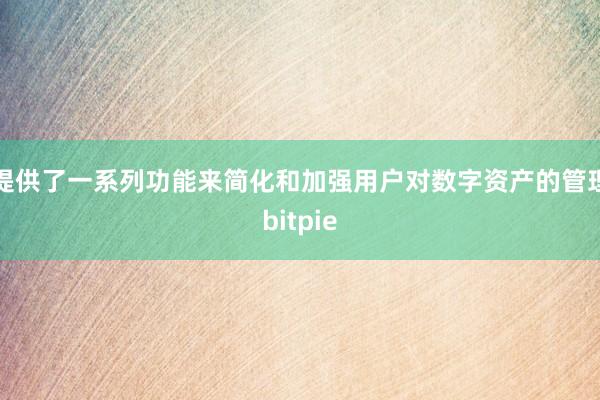 提供了一系列功能来简化和加强用户对数字资产的管理bitpie