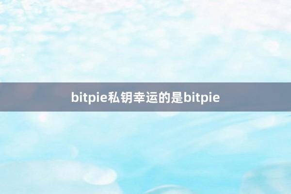 bitpie私钥幸运的是bitpie