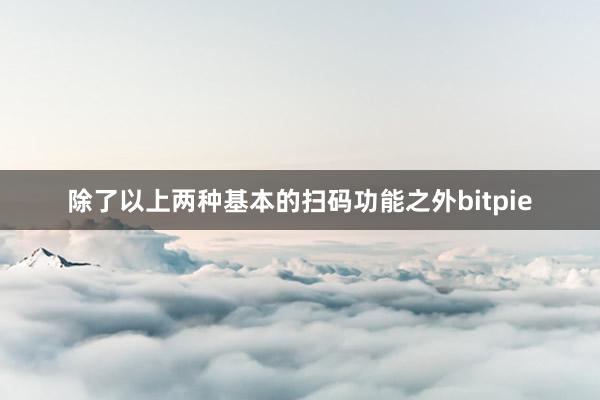 除了以上两种基本的扫码功能之外bitpie