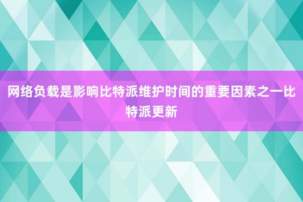 网络负载是影响比特派维护时间的重要因素之一比特派更新