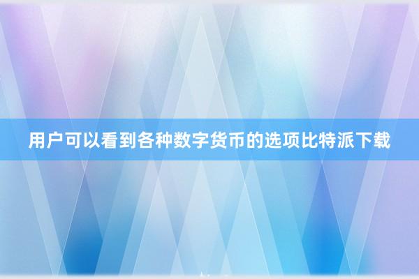 用户可以看到各种数字货币的选项比特派下载