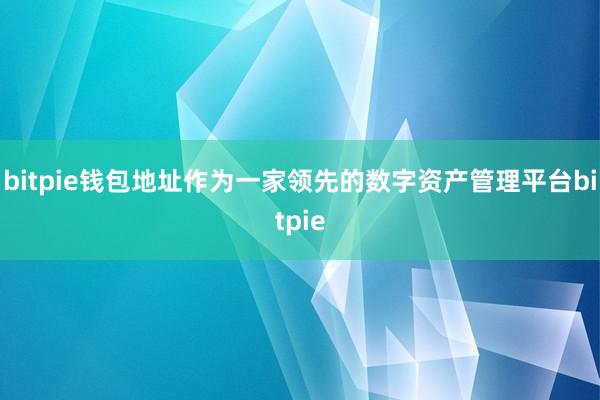 bitpie钱包地址作为一家领先的数字资产管理平台bitpie