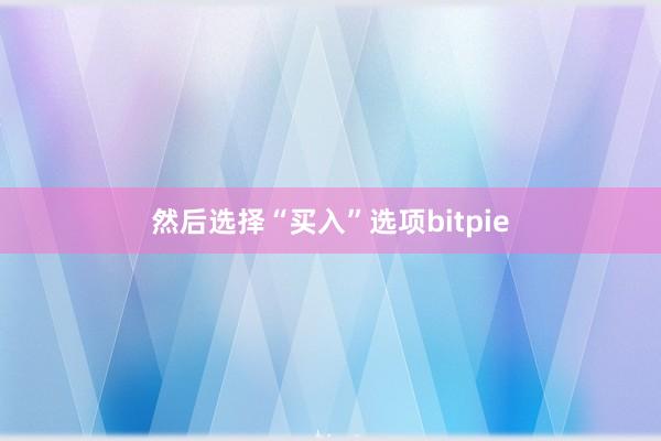 然后选择“买入”选项bitpie