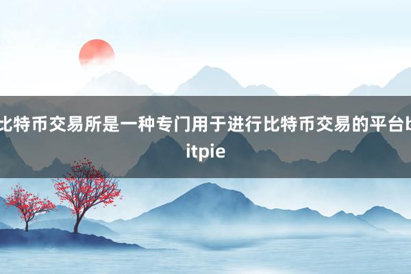 比特币交易所是一种专门用于进行比特币交易的平台bitpie