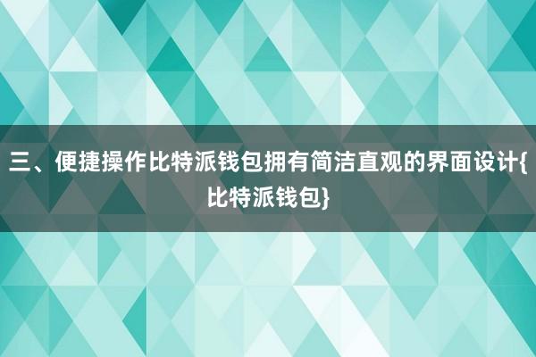 三、便捷操作比特派钱包拥有简洁直观的界面设计{比特派钱包}