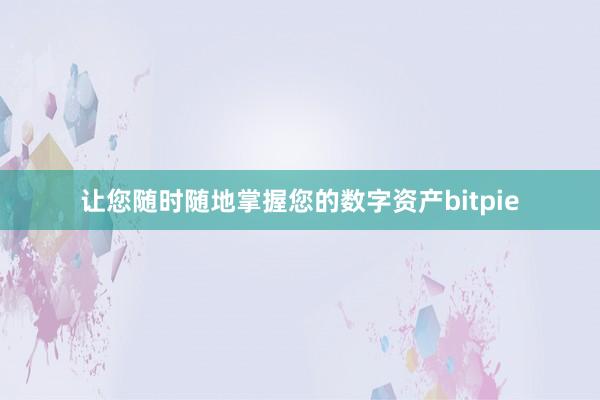 让您随时随地掌握您的数字资产bitpie