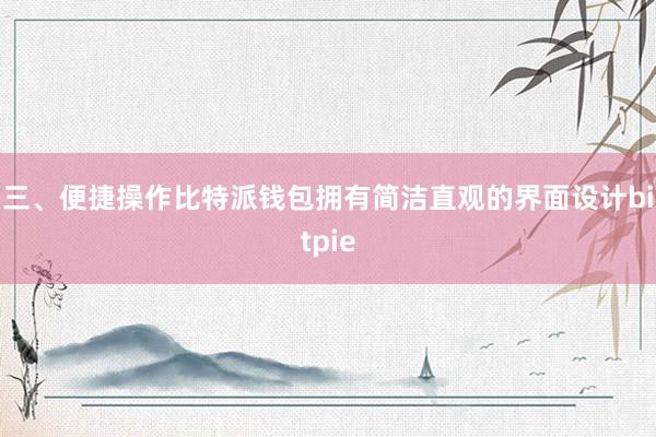 三、便捷操作比特派钱包拥有简洁直观的界面设计bitpie