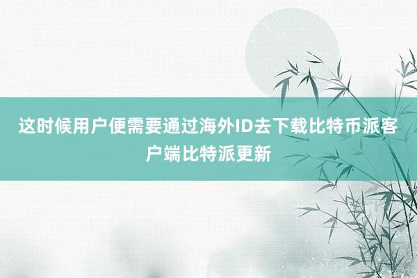 这时候用户便需要通过海外ID去下载比特币派客户端比特派更新