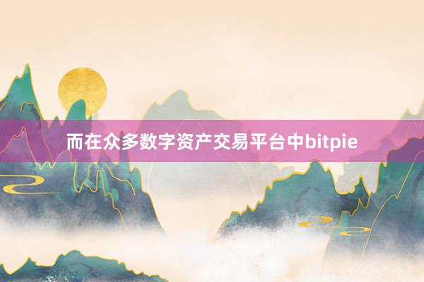 而在众多数字资产交易平台中bitpie