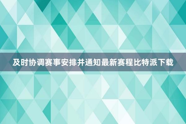 及时协调赛事安排并通知最新赛程比特派下载