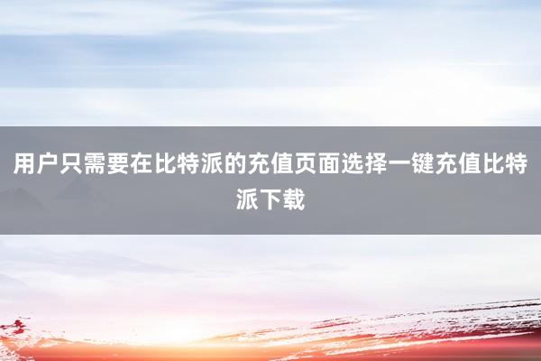 用户只需要在比特派的充值页面选择一键充值比特派下载