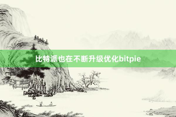 比特派也在不断升级优化bitpie