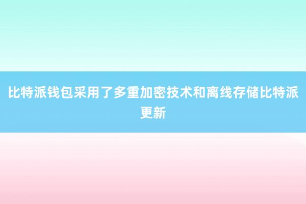 比特派钱包采用了多重加密技术和离线存储比特派更新