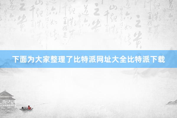 下面为大家整理了比特派网址大全比特派下载