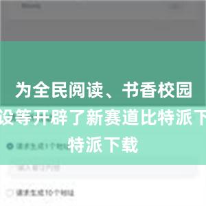 为全民阅读、书香校园建设等开辟了新赛道比特派下载