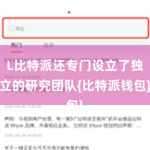 L比特派还专门设立了独立的研究团队{比特派钱包}