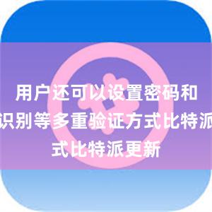 用户还可以设置密码和指纹识别等多重验证方式比特派更新