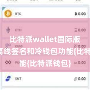 比特派wallet国际版还支持离线签名和冷钱包功能{比特派钱包}