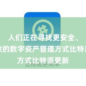 人们正在寻找更安全、更高效的数字资产管理方式比特派更新