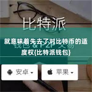 就意味着失去了对比特币的适度权{比特派钱包}