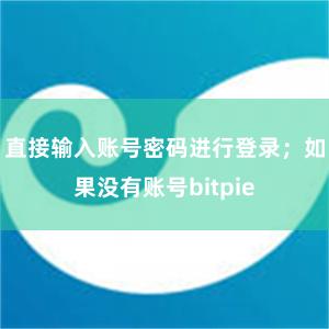 直接输入账号密码进行登录；如果没有账号bitpie